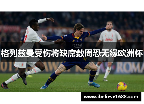 格列兹曼受伤将缺席数周恐无缘欧洲杯