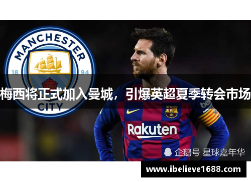 梅西将正式加入曼城，引爆英超夏季转会市场