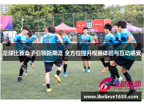 足球比赛盒子引领新潮流 全方位提升观赛体验与互动感受
