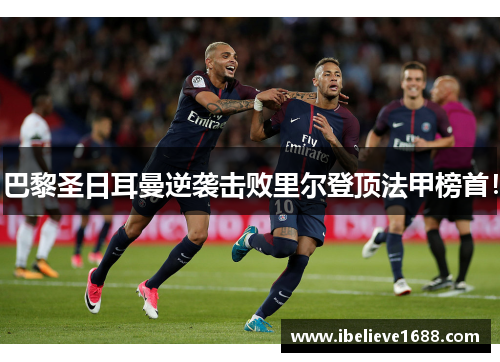 巴黎圣日耳曼逆袭击败里尔登顶法甲榜首！