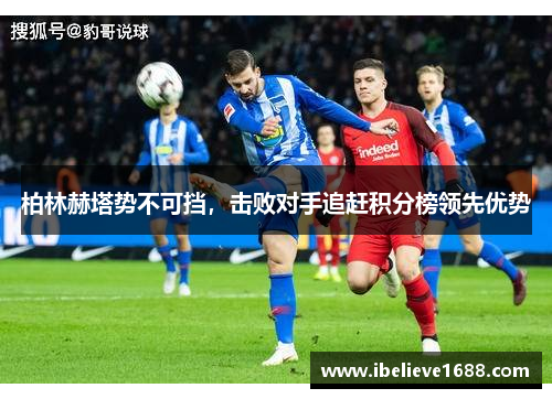 柏林赫塔势不可挡，击败对手追赶积分榜领先优势
