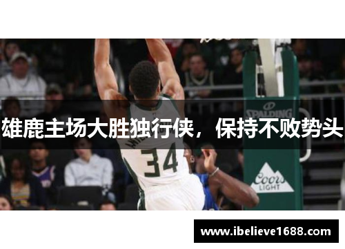 雄鹿主场大胜独行侠，保持不败势头