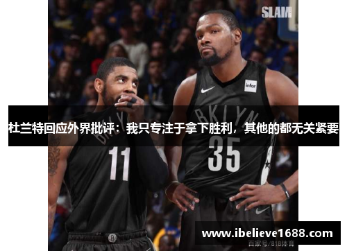 杜兰特回应外界批评：我只专注于拿下胜利，其他的都无关紧要
