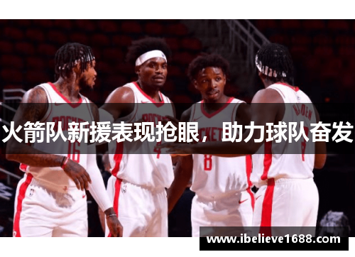 火箭队新援表现抢眼，助力球队奋发