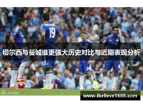 切尔西与曼城谁更强大历史对比与近期表现分析