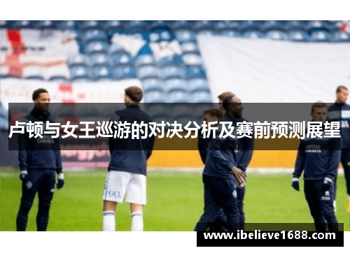 卢顿与女王巡游的对决分析及赛前预测展望