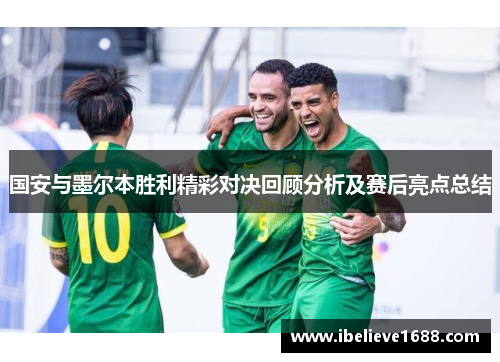 国安与墨尔本胜利精彩对决回顾分析及赛后亮点总结
