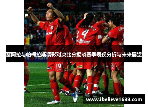 塞阿拉与帕梅拉斯精彩对决比分揭晓赛季表现分析与未来展望