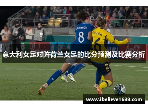 意大利女足对阵荷兰女足的比分预测及比赛分析
