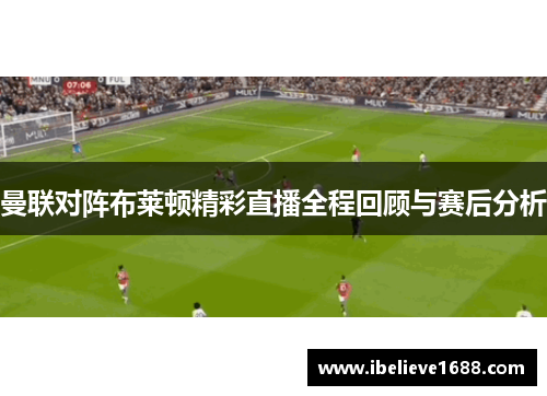 曼联对阵布莱顿精彩直播全程回顾与赛后分析