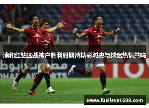浦和红钻迎战神户胜利船期待精彩对决与球迷热情共鸣