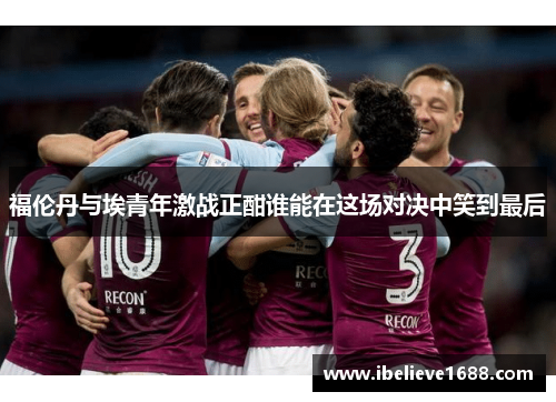 福伦丹与埃青年激战正酣谁能在这场对决中笑到最后
