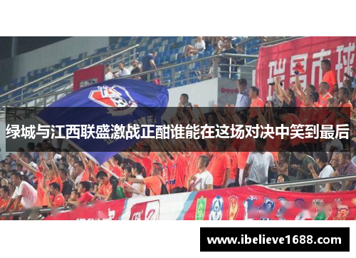 绿城与江西联盛激战正酣谁能在这场对决中笑到最后
