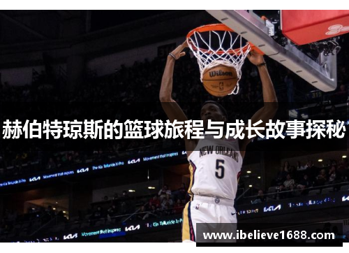 赫伯特琼斯的篮球旅程与成长故事探秘