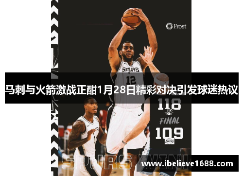 马刺与火箭激战正酣1月28日精彩对决引发球迷热议