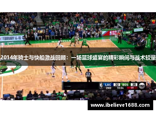 2014年骑士与快船激战回顾：一场篮球盛宴的精彩瞬间与战术较量