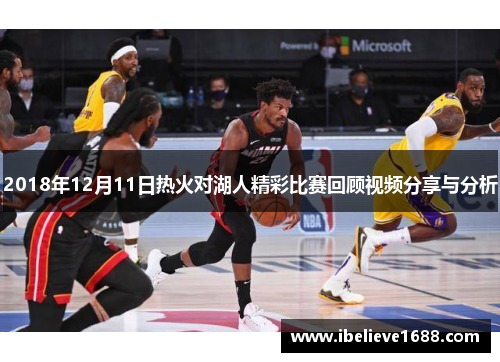 2018年12月11日热火对湖人精彩比赛回顾视频分享与分析