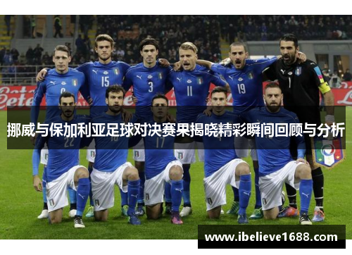 挪威与保加利亚足球对决赛果揭晓精彩瞬间回顾与分析