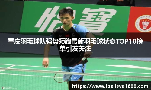 重庆羽毛球队强势领跑最新羽毛球状态TOP10榜单引发关注