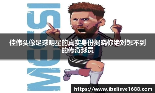 佳伟头像足球明星的真实身份揭晓你绝对想不到的传奇球员
