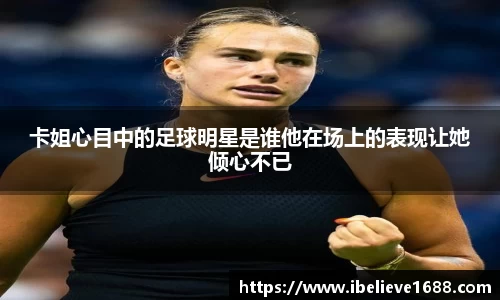 卡姐心目中的足球明星是谁他在场上的表现让她倾心不已